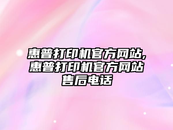 惠普打印機官方網(wǎng)站,惠普打印機官方網(wǎng)站售后電話