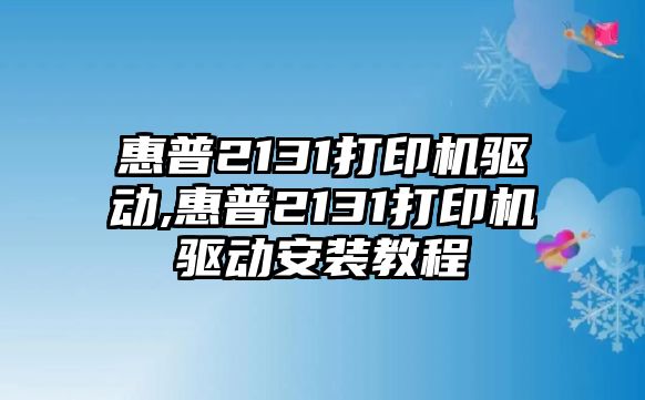 惠普2131打印機(jī)驅(qū)動(dòng),惠普2131打印機(jī)驅(qū)動(dòng)安裝教程