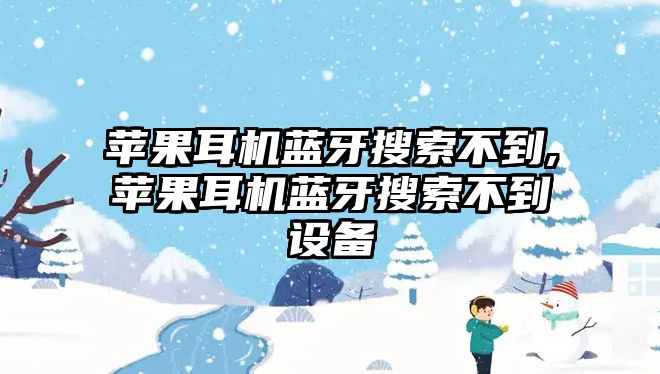 蘋果耳機藍牙搜索不到,蘋果耳機藍牙搜索不到設(shè)備