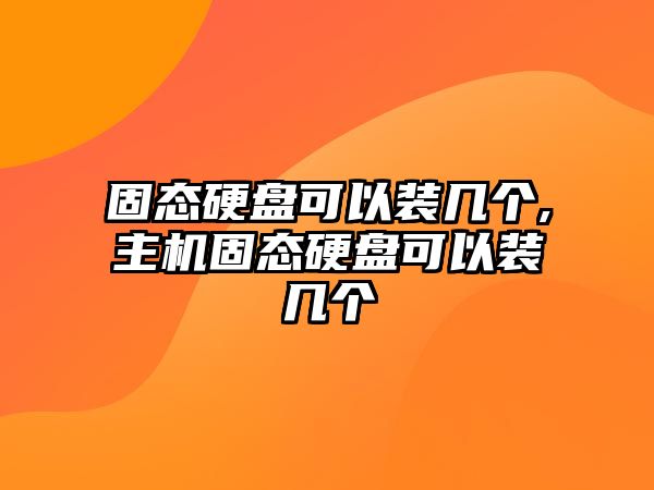 固態(tài)硬盤可以裝幾個(gè),主機(jī)固態(tài)硬盤可以裝幾個(gè)