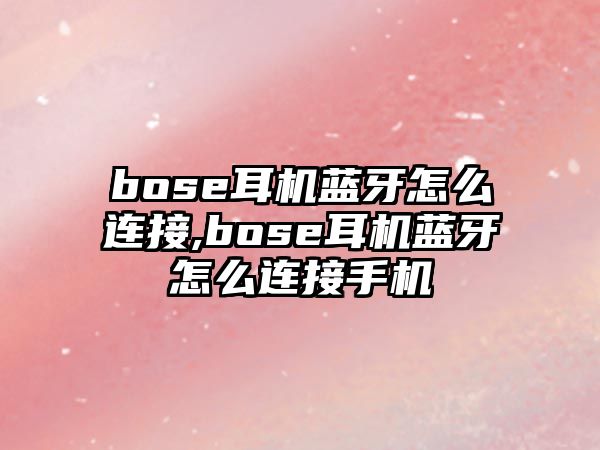 bose耳機藍(lán)牙怎么連接,bose耳機藍(lán)牙怎么連接手機