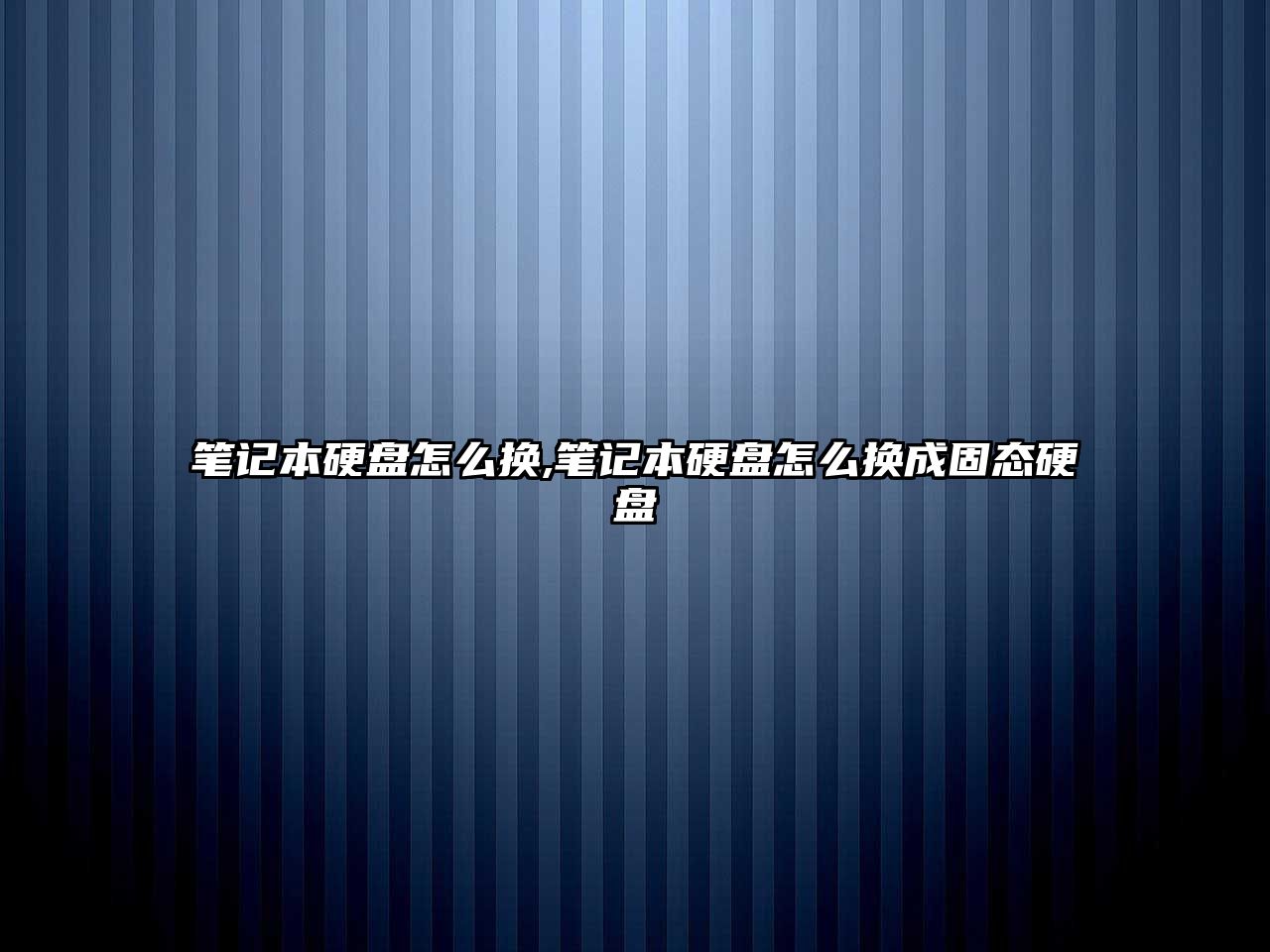 筆記本硬盤怎么換,筆記本硬盤怎么換成固態(tài)硬盤