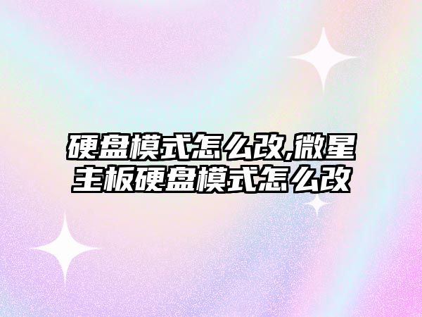 硬盤(pán)模式怎么改,微星主板硬盤(pán)模式怎么改