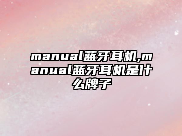 manual藍(lán)牙耳機(jī),manual藍(lán)牙耳機(jī)是什么牌子