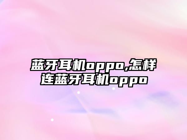 藍(lán)牙耳機oppo,怎樣連藍(lán)牙耳機oppo