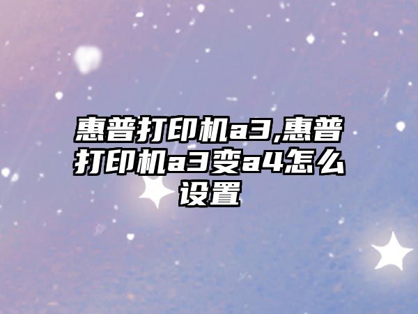 惠普打印機a3,惠普打印機a3變a4怎么設置