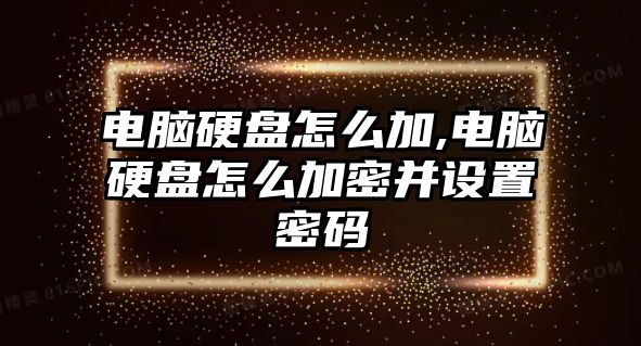 電腦硬盤(pán)怎么加,電腦硬盤(pán)怎么加密并設(shè)置密碼