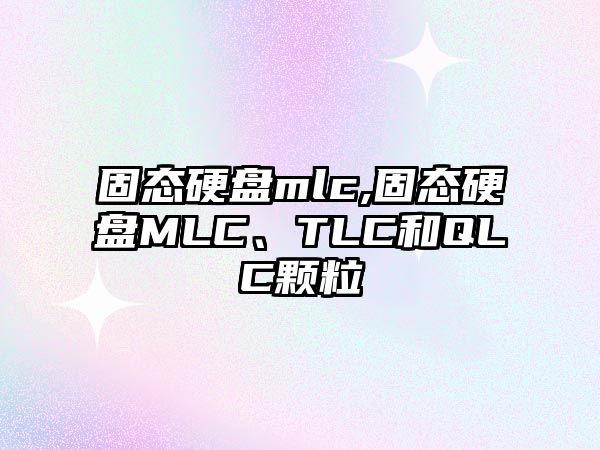 固態(tài)硬盤mlc,固態(tài)硬盤MLC、TLC和QLC顆粒