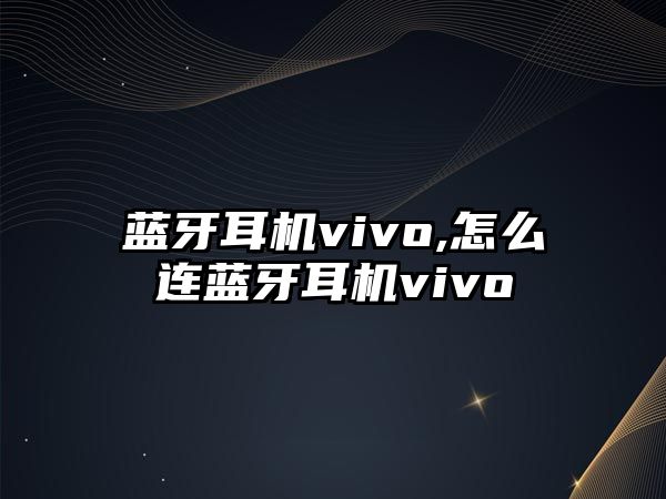 藍牙耳機vivo,怎么連藍牙耳機vivo