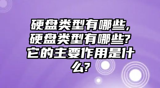 硬盤(pán)類(lèi)型有哪些,硬盤(pán)類(lèi)型有哪些?它的主要作用是什么?