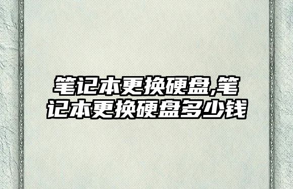 筆記本更換硬盤,筆記本更換硬盤多少錢