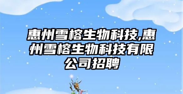 惠州雪榕生物科技,惠州雪榕生物科技有限公司招聘