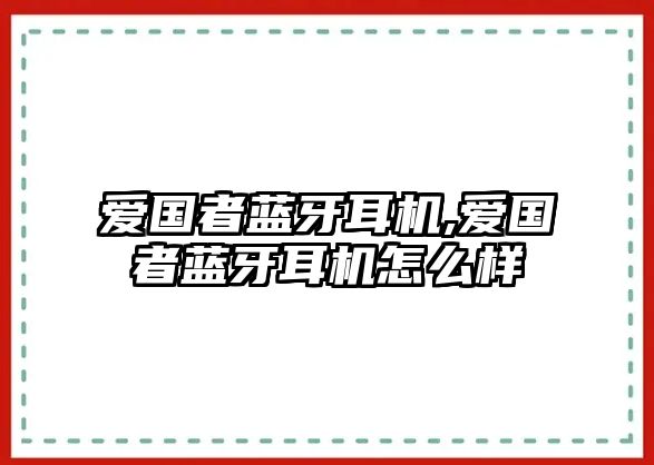 愛國者藍(lán)牙耳機(jī),愛國者藍(lán)牙耳機(jī)怎么樣