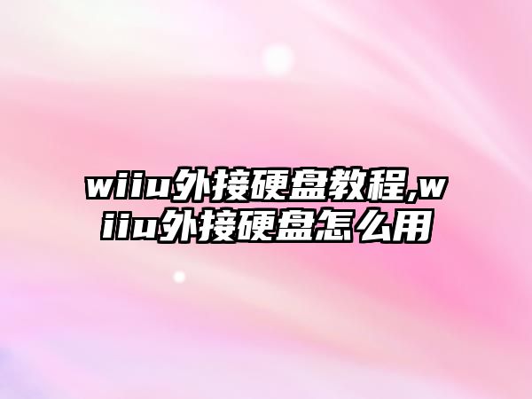 wiiu外接硬盤(pán)教程,wiiu外接硬盤(pán)怎么用