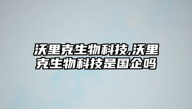 沃里克生物科技,沃里克生物科技是國企嗎