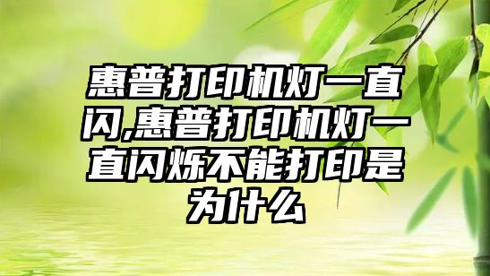 惠普打印機燈一直閃,惠普打印機燈一直閃爍不能打印是為什么