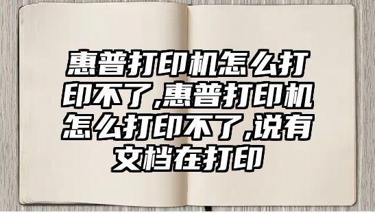 惠普打印機怎么打印不了,惠普打印機怎么打印不了,說有文檔在打印