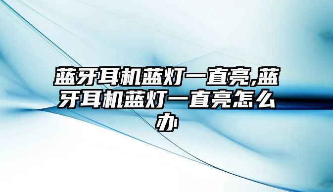 藍(lán)牙耳機(jī)藍(lán)燈一直亮,藍(lán)牙耳機(jī)藍(lán)燈一直亮怎么辦