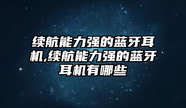 續(xù)航能力強的藍(lán)牙耳機,續(xù)航能力強的藍(lán)牙耳機有哪些