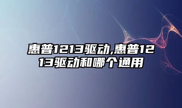 惠普1213驅(qū)動,惠普1213驅(qū)動和哪個通用