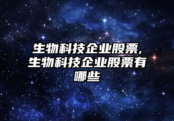 生物科技企業(yè)股票,生物科技企業(yè)股票有哪些