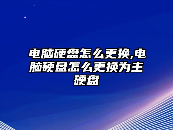 電腦硬盤(pán)怎么更換,電腦硬盤(pán)怎么更換為主硬盤(pán)