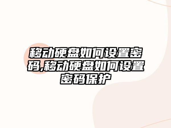 移動硬盤如何設(shè)置密碼,移動硬盤如何設(shè)置密碼保護(hù)