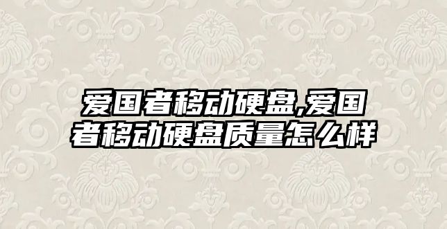 愛(ài)國(guó)者移動(dòng)硬盤(pán),愛(ài)國(guó)者移動(dòng)硬盤(pán)質(zhì)量怎么樣