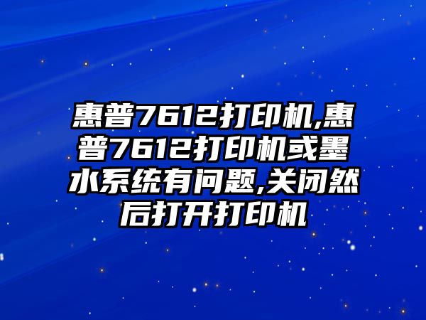 惠普7612打印機,惠普7612打印機或墨水系統(tǒng)有問題,關閉然后打開打印機