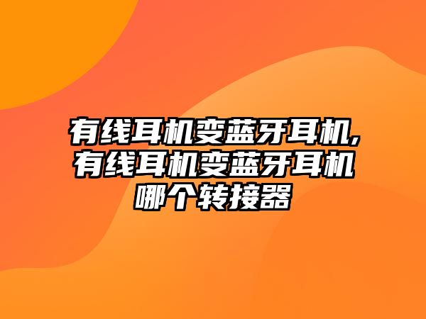 有線耳機變藍牙耳機,有線耳機變藍牙耳機哪個轉(zhuǎn)接器