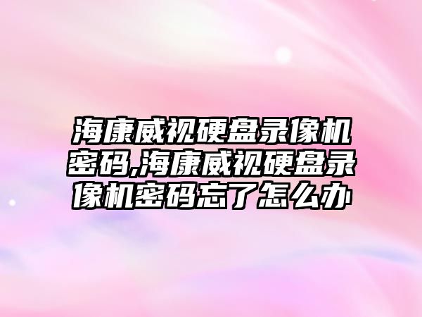 海康威視硬盤錄像機(jī)密碼,?？低曈脖P錄像機(jī)密碼忘了怎么辦