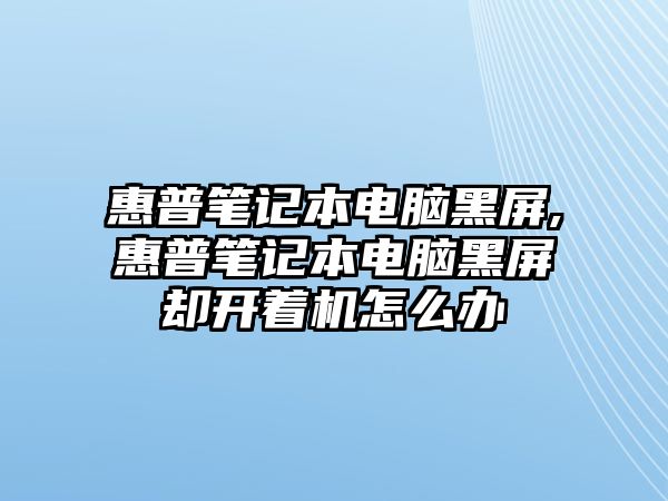 惠普筆記本電腦黑屏,惠普筆記本電腦黑屏卻開著機怎么辦