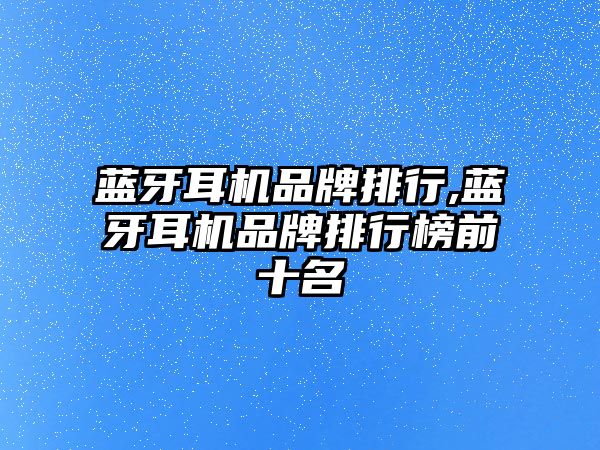 藍牙耳機品牌排行,藍牙耳機品牌排行榜前十名