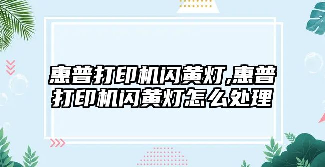 惠普打印機閃黃燈,惠普打印機閃黃燈怎么處理