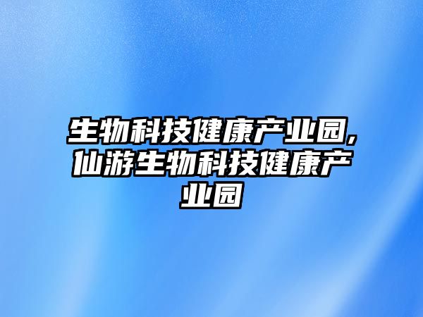 生物科技健康產(chǎn)業(yè)園,仙游生物科技健康產(chǎn)業(yè)園