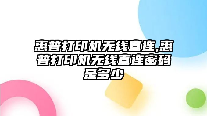 惠普打印機無線直連,惠普打印機無線直連密碼是多少