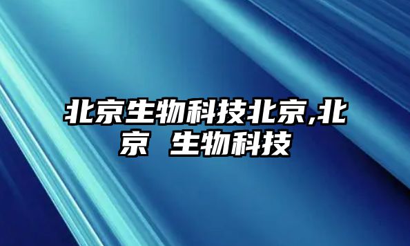 北京生物科技北京,北京 生物科技