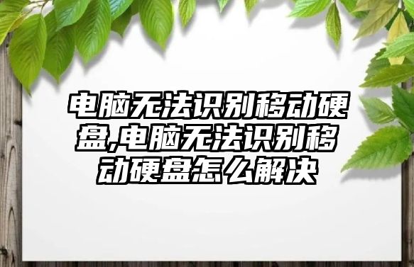 電腦無法識別移動硬盤,電腦無法識別移動硬盤怎么解決