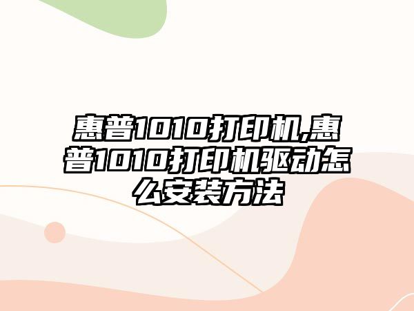 惠普1010打印機,惠普1010打印機驅(qū)動怎么安裝方法