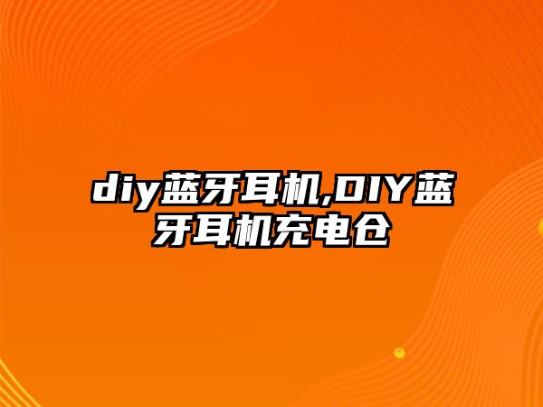 diy藍牙耳機,DIY藍牙耳機充電倉