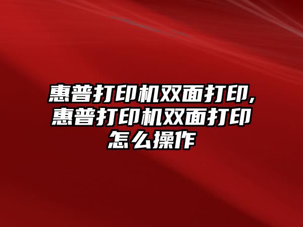 惠普打印機雙面打印,惠普打印機雙面打印怎么操作