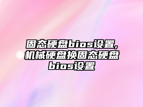 固態(tài)硬盤bios設置,機械硬盤換固態(tài)硬盤bios設置