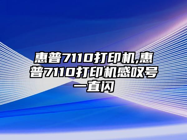 惠普7110打印機(jī),惠普7110打印機(jī)感嘆號一直閃