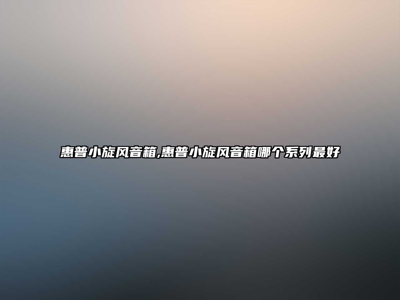 惠普小旋風(fēng)音箱,惠普小旋風(fēng)音箱哪個(gè)系列最好