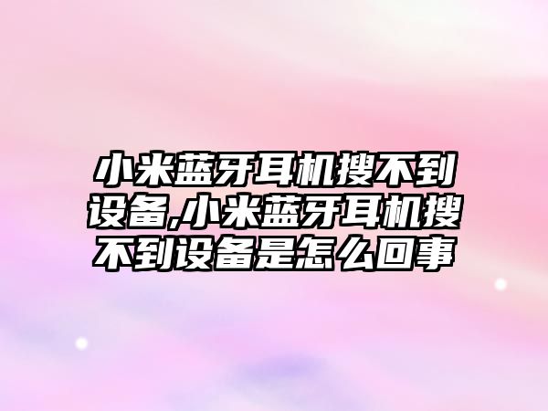 小米藍牙耳機搜不到設(shè)備,小米藍牙耳機搜不到設(shè)備是怎么回事