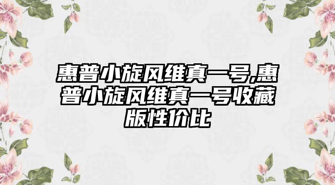 惠普小旋風(fēng)維真一號,惠普小旋風(fēng)維真一號收藏版性價比