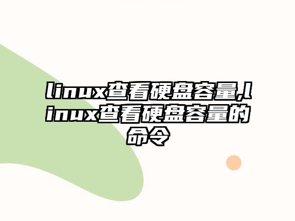 linux查看硬盤(pán)容量,linux查看硬盤(pán)容量的命令