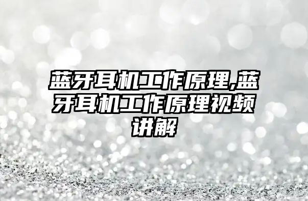 藍(lán)牙耳機(jī)工作原理,藍(lán)牙耳機(jī)工作原理視頻講解