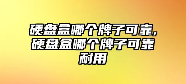 硬盤盒哪個牌子可靠,硬盤盒哪個牌子可靠耐用