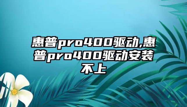 惠普pro400驅(qū)動(dòng),惠普pro400驅(qū)動(dòng)安裝不上